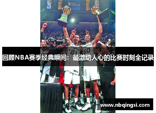 回顾NBA赛季经典瞬间：最激动人心的比赛时刻全记录