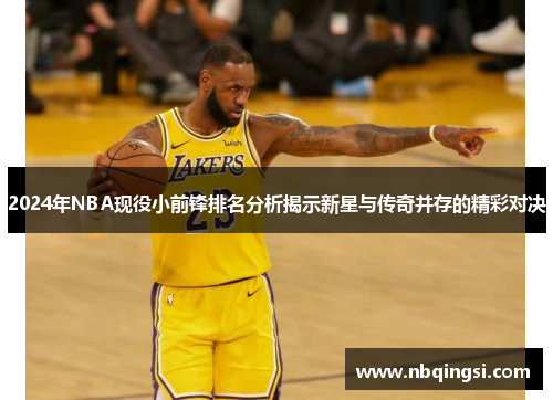 2024年NBA现役小前锋排名分析揭示新星与传奇并存的精彩对决