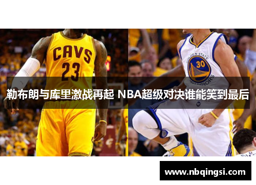 勒布朗与库里激战再起 NBA超级对决谁能笑到最后