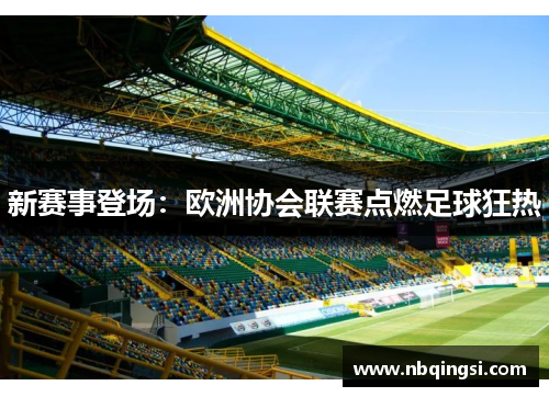 新赛事登场：欧洲协会联赛点燃足球狂热