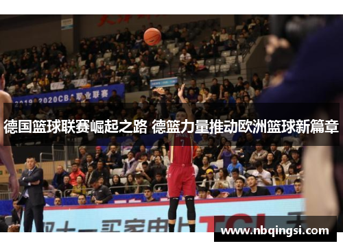 德国篮球联赛崛起之路 德篮力量推动欧洲篮球新篇章