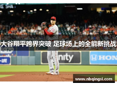 大谷翔平跨界突破 足球场上的全能新挑战