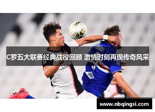 C罗五大联赛经典战役回顾 激情时刻再现传奇风采