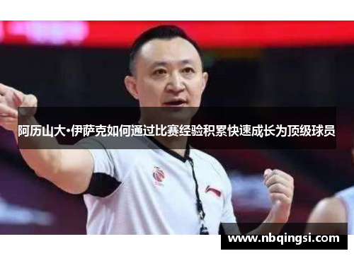 阿历山大·伊萨克如何通过比赛经验积累快速成长为顶级球员