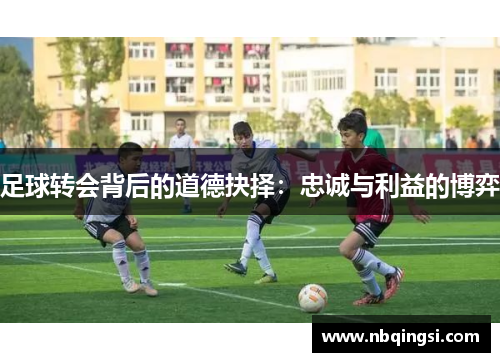 足球转会背后的道德抉择：忠诚与利益的博弈