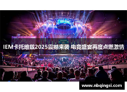 IEM卡托维兹2025震撼来袭 电竞盛宴再度点燃激情