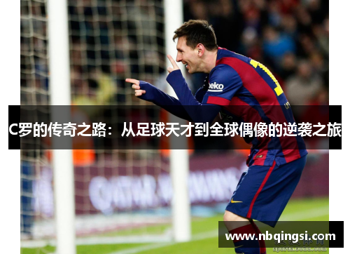 C罗的传奇之路：从足球天才到全球偶像的逆袭之旅